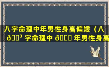 八字命理中年男性身高偏矮（八 🐳 字命理中 🐟 年男性身高偏矮代表什么）